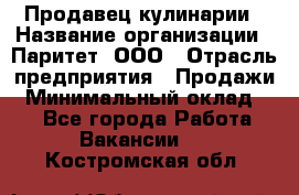 Продавец кулинарии › Название организации ­ Паритет, ООО › Отрасль предприятия ­ Продажи › Минимальный оклад ­ 1 - Все города Работа » Вакансии   . Костромская обл.